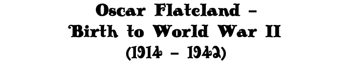 Oscar Flateland - Birth to World War II (1914 - 1942)
