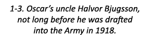 1-3. Oscar’s uncle Halvor Bjugsson, not long before he was drafted into the Army in 1918.