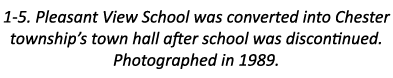 1-5. Pleasant View School was converted into Chester township’s town hall after school was discontinued. Photographed...
