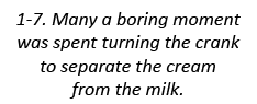 1-7. Many a boring moment was spent turning the crank to separate the cream from the milk.