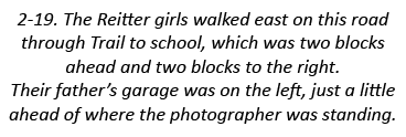 2-19. The Reitter girls walked east on this road through Trail to school, which was two blocks ahead and two blocks t...