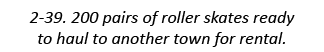 2-39. 200 pairs of roller skates ready to haul to another town for rental.