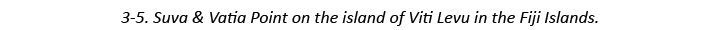 3-5. Suva & Vatia Point on the island of Viti Levu in the Fiji Islands.