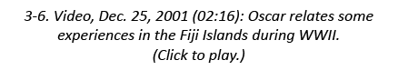3-6. Video, Dec. 25, 2001 (02:16): Oscar relates some experiences in the Fiji Islands during WWII. (Click to play.)