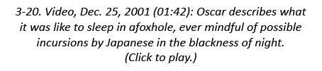 3-20. Video, Dec. 25, 2001 (01:42): Oscar describes what it was like to sleep in afoxhole, ever mindful of possible i...