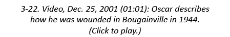 3-22. Video, Dec. 25, 2001 (01:01): Oscar describes how he was wounded in Bougainville in 1944. (Click to play.)