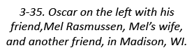 3-35. Oscar on the left with his friend,Mel Rasmussen, Mel’s wife, and another friend, in Madison, WI.