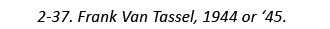 2-37. Frank Van Tassel, 1944 or ‘45.
