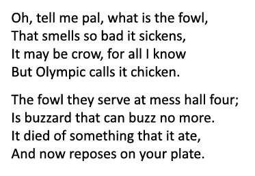 Oh, tell me pal, what is the fowl, That smells so bad it sickens, It may be crow, for all I know But Olympic calls it...