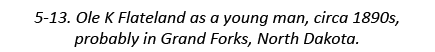 5-13. Ole K Flateland as a young man, circa 1890s, probably in Grand Forks, North Dakota.