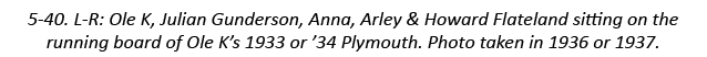 5-40. L-R: Ole K, Julian Gunderson, Anna, Arley & Howard Flateland sitting on the running board of Ole K’s 1933 or ’3...