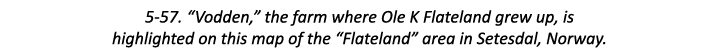 5-57. “Vodden,” the farm where Ole K Flateland grew up, is highlighted on this map of the “Flateland” area in Setesda...
