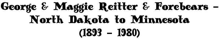 George & Maggie Reitter & Forebears - North Dakota to Minnesota (1893 - 1980)