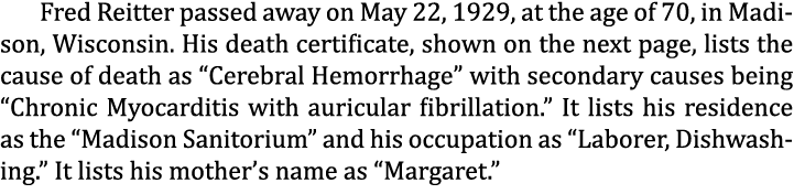 Fred Reitter passed away on May 22, 1929, at the age of 70, in Madison, Wisconsin. His death certificate, shown on th...