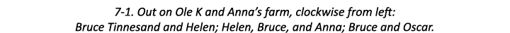 7-1. Out on Ole K and Anna’s farm, clockwise from left: Bruce Tinnesand and Helen; Helen, Bruce, and Anna; Bruce and ...