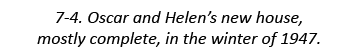 7-4. Oscar and Helen’s new house, mostly complete, in the winter of 1947.