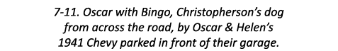 7-11. Oscar with Bingo, Christopherson’s dog from across the road, by Oscar & Helen’s 1941 Chevy parked in front of t...
