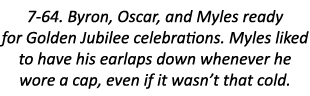 7-64. Byron, Oscar, and Myles ready for Golden Jubilee celebrations. Myles liked to have his earlaps down whenever he...