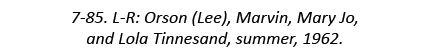 7-85. L-R: Orson (Lee), Marvin, Mary Jo, and Lola Tinnesand, summer, 1962.