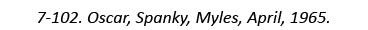 7-102. Oscar, Spanky, Myles, April, 1965.