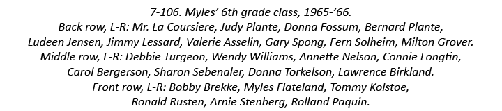 7-106. Myles’ 6th grade class, 1965-’66. Back row, L-R: Mr. La Coursiere, Judy Plante, Donna Fossum, Bernard Plante, ...