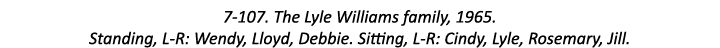 7-107. The Lyle Williams family, 1965. Standing, L-R: Wendy, Lloyd, Debbie. Sitting, L-R: Cindy, Lyle, Rosemary, Jill.