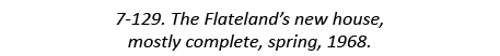 7-129. The Flateland’s new house, mostly complete, spring, 1968.
