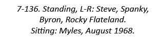 7-136. Standing, L-R: Steve, Spanky, Byron, Rocky Flateland. Sitting: Myles, August 1968.