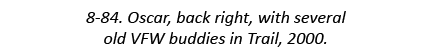 8-84. Oscar, back right, with several old VFW buddies in Trail, 2000.